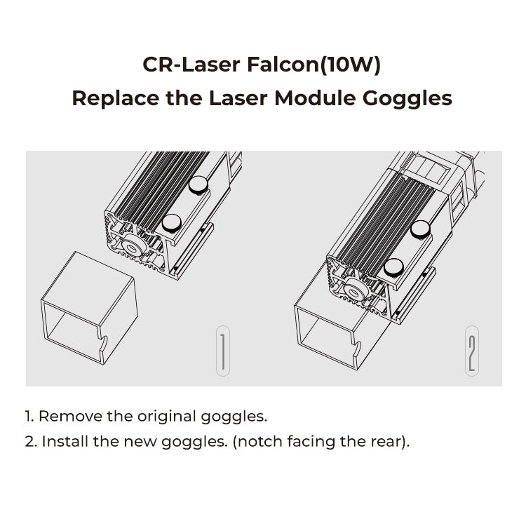 Diagram showing instructions for replacing the CR-Laser Falcon Laser Module Replacement Goggles on a CrealityFalcon (10W) engraver. Step 1: Remove the original goggles. Step 2: Install the new goggles with the notch facing the rear. The steps, ideal for crafting projects, are depicted with illustrations of the process.